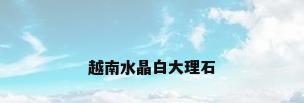 越南水晶白大理石