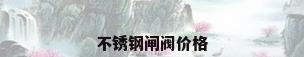 不锈钢闸阀价格