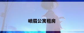 峨眉公寓租房