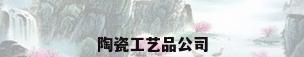 陶瓷工艺品公司