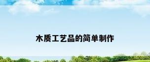 木质工艺品的简单制作