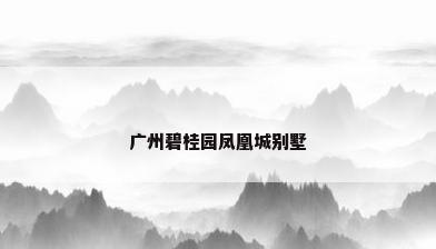 广州碧桂园凤凰城别墅