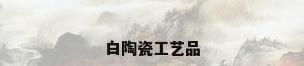 白陶瓷工艺品