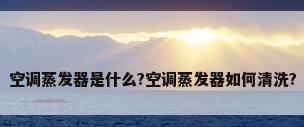 空调蒸发器是什么?空调蒸发器如何清洗?
