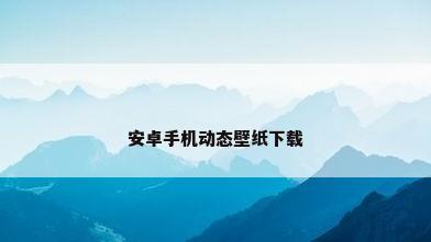安卓手机动态壁纸下载