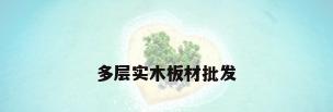 多层实木板材批发
