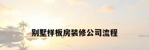 别墅样板房装修公司流程