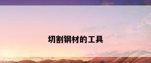 切割钢材的工具