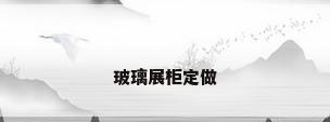 玻璃展柜定做