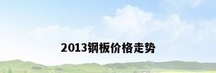 2013钢板价格走势