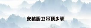 安装厨卫吊顶步骤