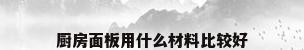 厨房面板用什么材料比较好