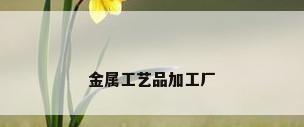 金属工艺品加工厂