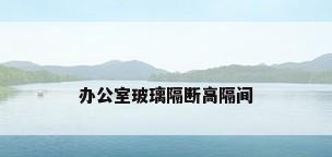 办公室玻璃隔断高隔间