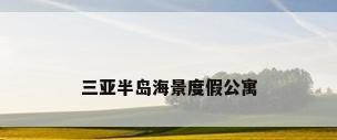 三亚半岛海景度假公寓