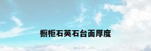 橱柜石英石台面厚度