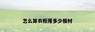 怎么算衣柜用多少板材