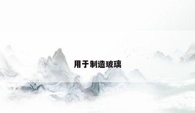 用于制造玻璃