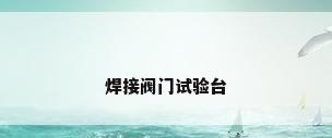 焊接阀门试验台