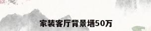家装客厅背景墙50万