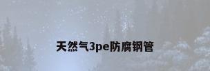 天然气3pe防腐钢管