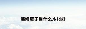 装修房子用什么木材好