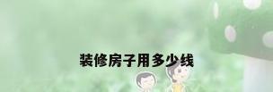 装修房子用多少线