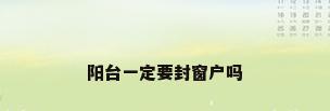 阳台一定要封窗户吗