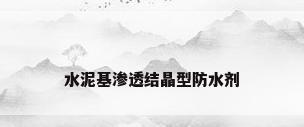 水泥基渗透结晶型防水剂