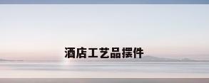 酒店工艺品摆件