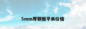 5mm厚钢板平米价格