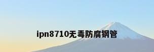 ipn8710无毒防腐钢管