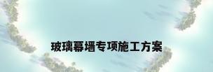 玻璃幕墙专项施工方案