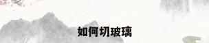 如何切玻璃