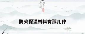 防火保温材料有那几种