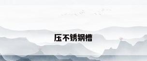压不锈钢槽
