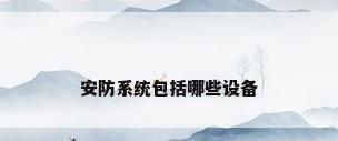 安防系统包括哪些设备
