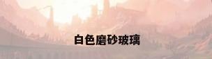 白色磨砂玻璃