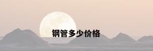钢管多少价格