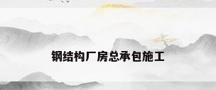 钢结构厂房总承包施工