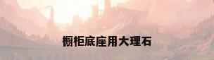 橱柜底座用大理石
