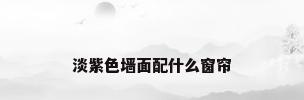 淡紫色墙面配什么窗帘