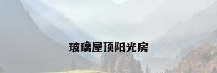 玻璃屋顶阳光房