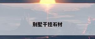 别墅干挂石材