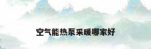 空气能热泵采暖哪家好