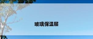 玻璃保温层