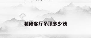 装修客厅吊顶多少钱