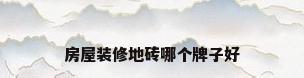 房屋装修地砖哪个牌子好