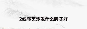 2线布艺沙发什么牌子好