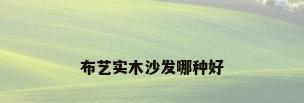 布艺实木沙发哪种好